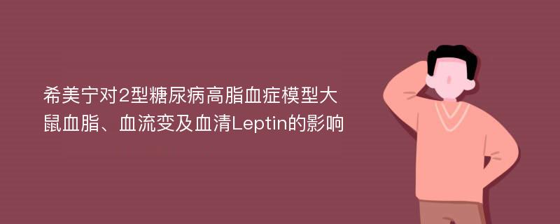 希美宁对2型糖尿病高脂血症模型大鼠血脂、血流变及血清Leptin的影响