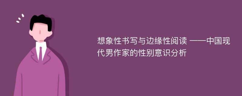 想象性书写与边缘性阅读 ——中国现代男作家的性别意识分析