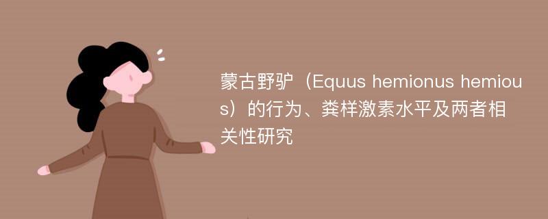 蒙古野驴（Equus hemionus hemious）的行为、粪样激素水平及两者相关性研究