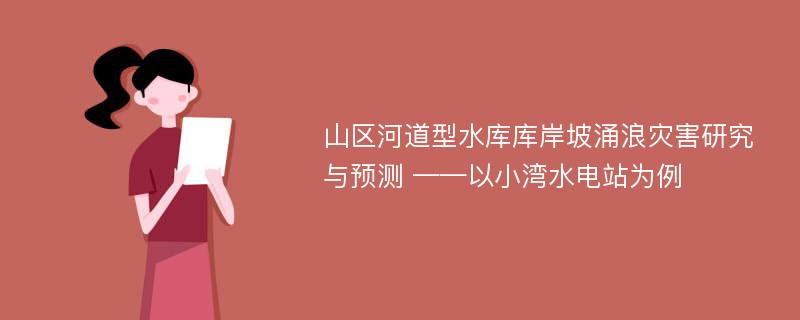 山区河道型水库库岸坡涌浪灾害研究与预测 ——以小湾水电站为例