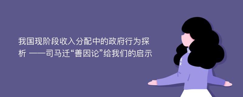 我国现阶段收入分配中的政府行为探析 ——司马迁“善因论”给我们的启示