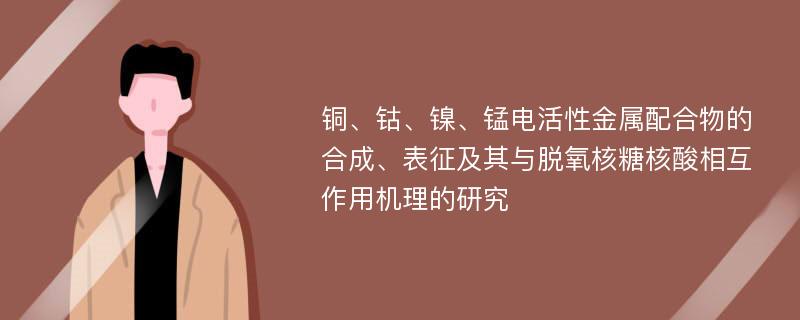 铜、钴、镍、锰电活性金属配合物的合成、表征及其与脱氧核糖核酸相互作用机理的研究