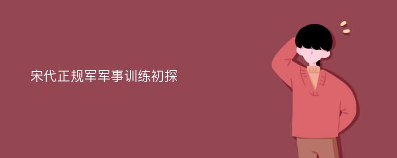 宋代正规军军事训练初探