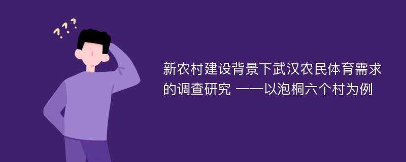 新农村建设背景下武汉农民体育需求的调查研究 ——以泡桐六个村为例