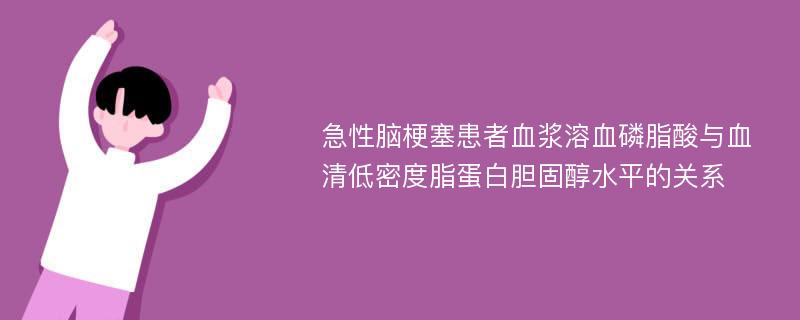 急性脑梗塞患者血浆溶血磷脂酸与血清低密度脂蛋白胆固醇水平的关系