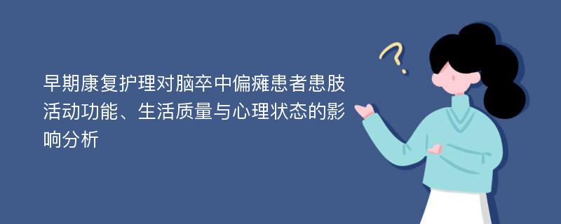 早期康复护理对脑卒中偏瘫患者患肢活动功能、生活质量与心理状态的影响分析