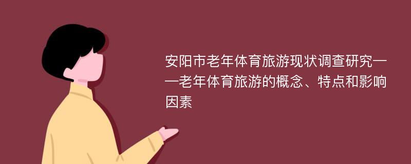 安阳市老年体育旅游现状调查研究——老年体育旅游的概念、特点和影响因素