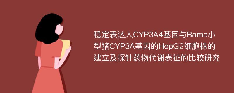 稳定表达人CYP3A4基因与Bama小型猪CYP3A基因的HepG2细胞株的建立及探针药物代谢表征的比较研究