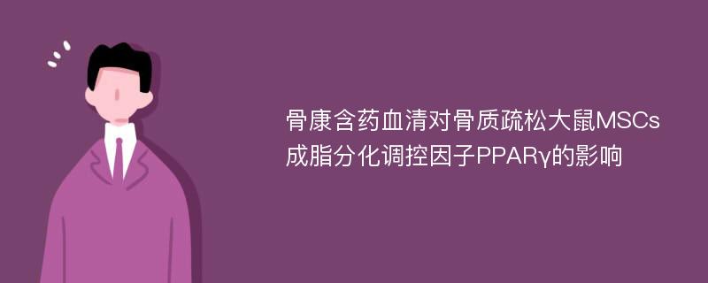 骨康含药血清对骨质疏松大鼠MSCs成脂分化调控因子PPARγ的影响