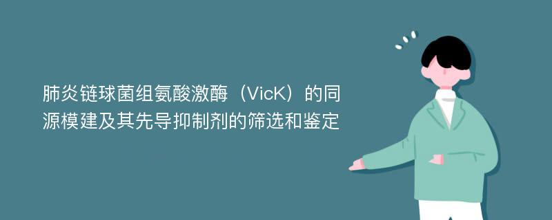 肺炎链球菌组氨酸激酶（VicK）的同源模建及其先导抑制剂的筛选和鉴定