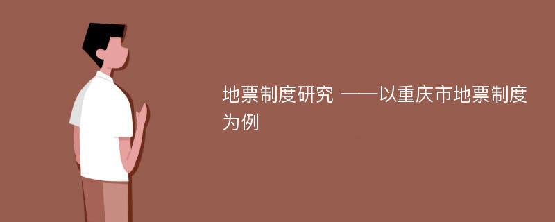 地票制度研究 ——以重庆市地票制度为例