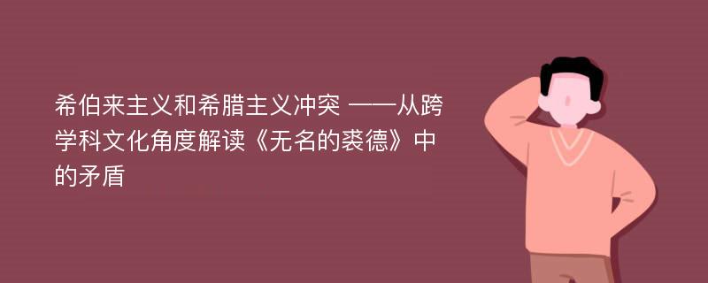 希伯来主义和希腊主义冲突 ——从跨学科文化角度解读《无名的裘德》中的矛盾