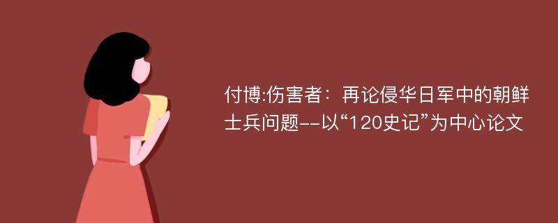 付博:伤害者：再论侵华日军中的朝鲜士兵问题--以“120史记”为中心论文