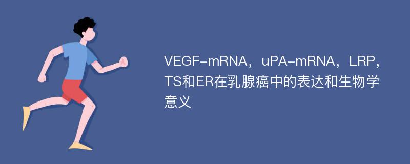 VEGF-mRNA，uPA-mRNA，LRP，TS和ER在乳腺癌中的表达和生物学意义