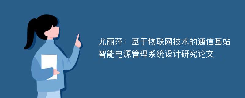 尤丽萍：基于物联网技术的通信基站智能电源管理系统设计研究论文