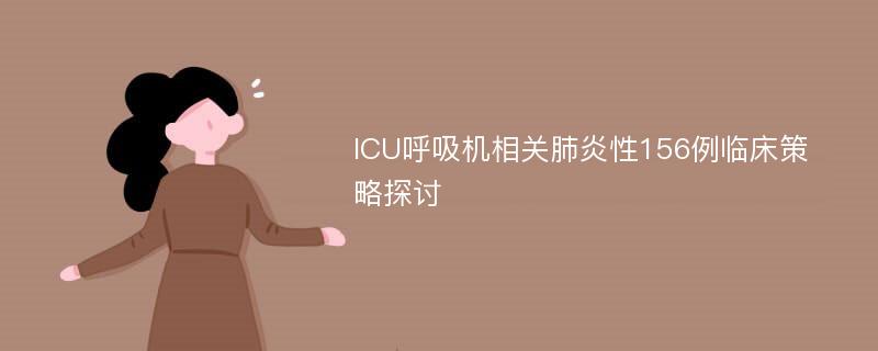 ICU呼吸机相关肺炎性156例临床策略探讨