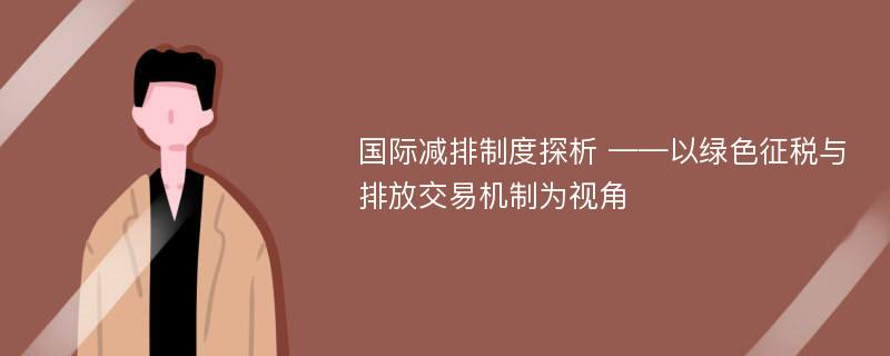 国际减排制度探析 ——以绿色征税与排放交易机制为视角