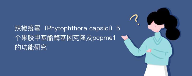 辣椒疫霉（Phytophthora capsici）5个果胶甲基酯酶基因克隆及pcpme1的功能研究