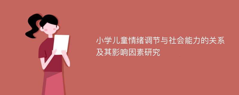 小学儿童情绪调节与社会能力的关系及其影响因素研究