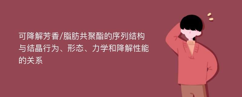 可降解芳香/脂肪共聚酯的序列结构与结晶行为、形态、力学和降解性能的关系