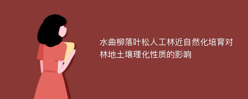 水曲柳落叶松人工林近自然化培育对林地土壤理化性质的影响