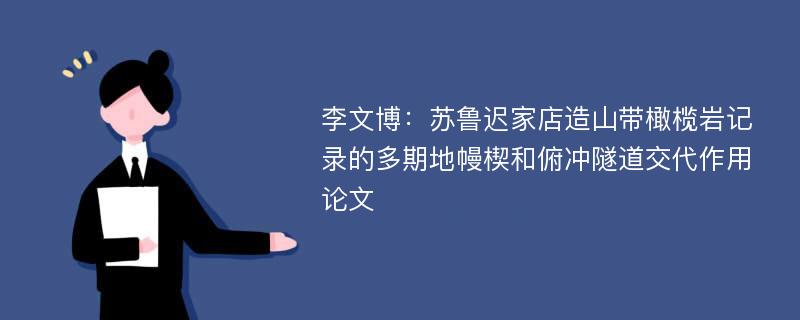 李文博：苏鲁迟家店造山带橄榄岩记录的多期地幔楔和俯冲隧道交代作用论文