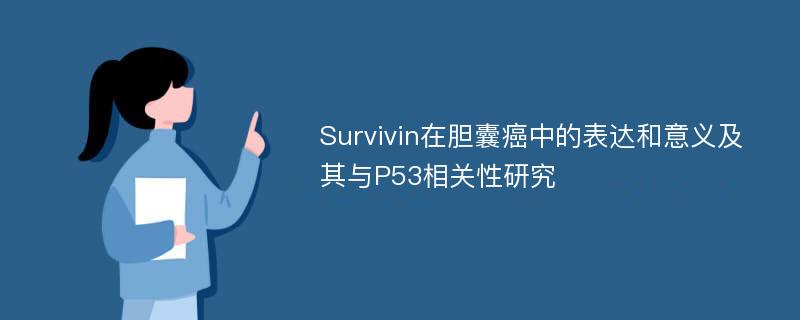 Survivin在胆囊癌中的表达和意义及其与P53相关性研究