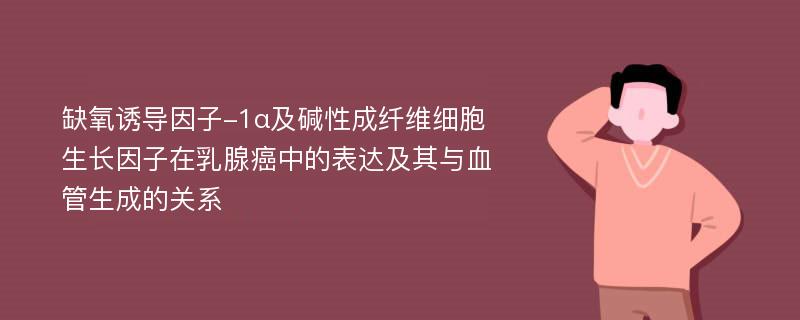 缺氧诱导因子-1α及碱性成纤维细胞生长因子在乳腺癌中的表达及其与血管生成的关系