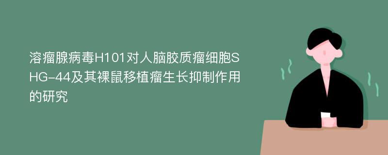 溶瘤腺病毒H101对人脑胶质瘤细胞SHG-44及其裸鼠移植瘤生长抑制作用的研究