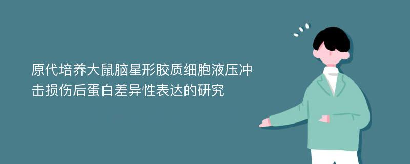 原代培养大鼠脑星形胶质细胞液压冲击损伤后蛋白差异性表达的研究