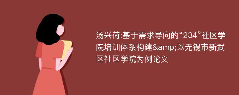 汤兴荷:基于需求导向的“234”社区学院培训体系构建&以无锡市新武区社区学院为例论文