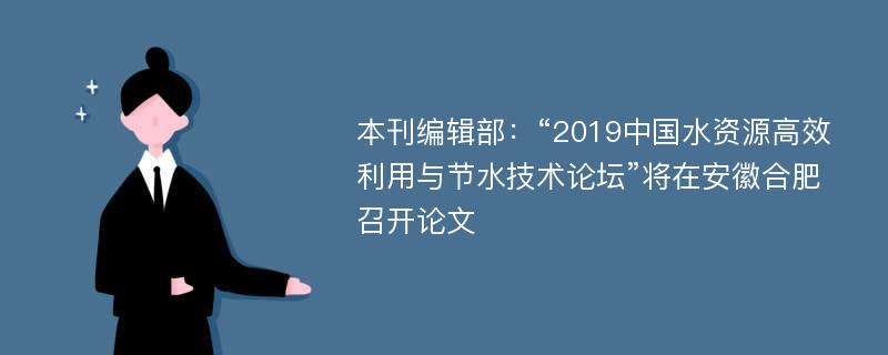 本刊编辑部：“2019中国水资源高效利用与节水技术论坛”将在安徽合肥召开论文