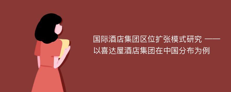 国际酒店集团区位扩张模式研究 ——以喜达屋酒店集团在中国分布为例