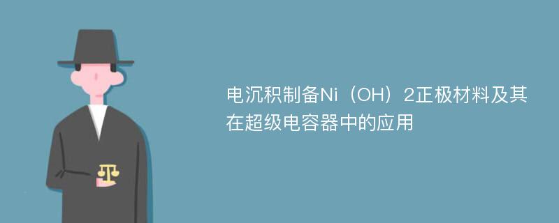 电沉积制备Ni（OH）2正极材料及其在超级电容器中的应用