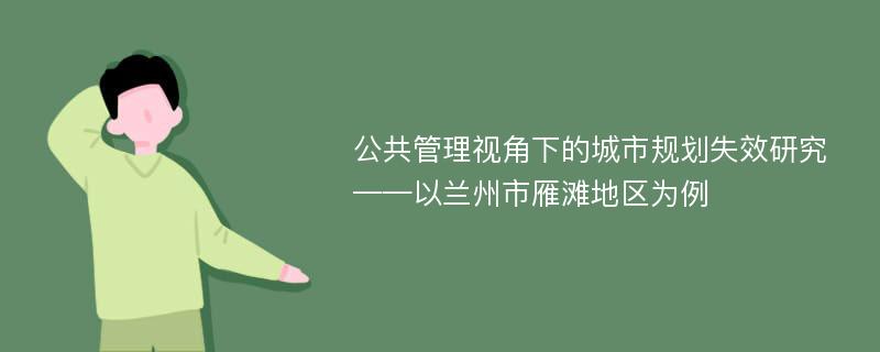 公共管理视角下的城市规划失效研究 ——以兰州市雁滩地区为例