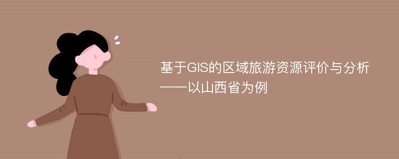 基于GIS的区域旅游资源评价与分析 ——以山西省为例