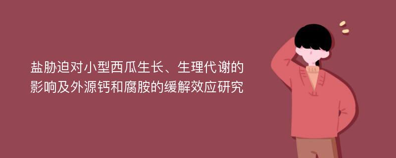 盐胁迫对小型西瓜生长、生理代谢的影响及外源钙和腐胺的缓解效应研究