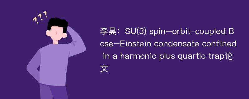 李昊：SU(3) spin–orbit-coupled Bose–Einstein condensate confined in a harmonic plus quartic trap论文