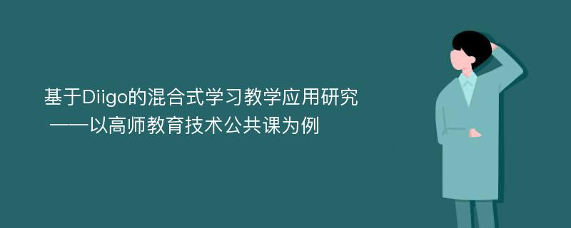 基于Diigo的混合式学习教学应用研究 ——以高师教育技术公共课为例