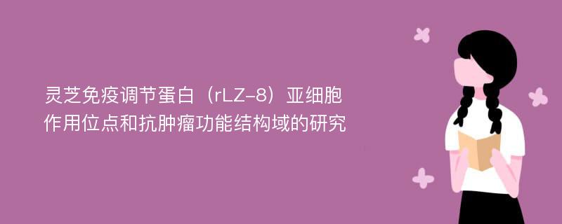 灵芝免疫调节蛋白（rLZ-8）亚细胞作用位点和抗肿瘤功能结构域的研究