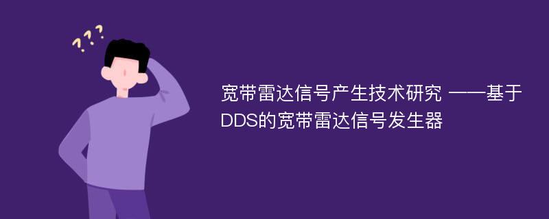 宽带雷达信号产生技术研究 ——基于DDS的宽带雷达信号发生器