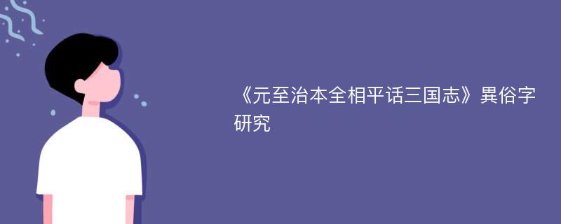 《元至治本全相平话三国志》異俗字研究