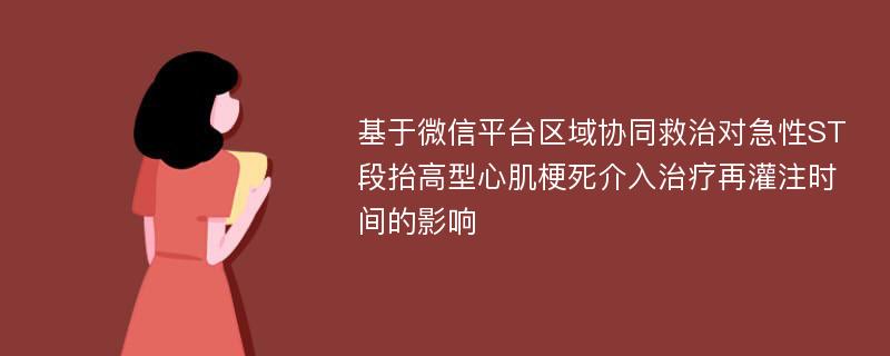 基于微信平台区域协同救治对急性ST段抬高型心肌梗死介入治疗再灌注时间的影响