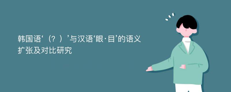 韩国语‘（？）’与汉语‘眼·目’的语义扩张及对比研究