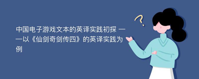 中国电子游戏文本的英译实践初探 ——以《仙剑奇剑传四》的英译实践为例