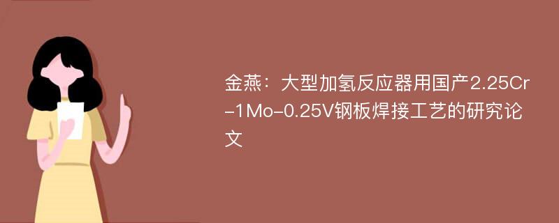 金燕：大型加氢反应器用国产2.25Cr-1Mo-0.25V钢板焊接工艺的研究论文