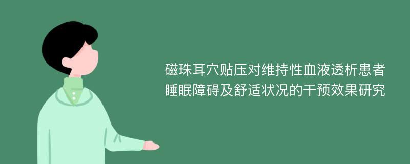 磁珠耳穴贴压对维持性血液透析患者睡眠障碍及舒适状况的干预效果研究