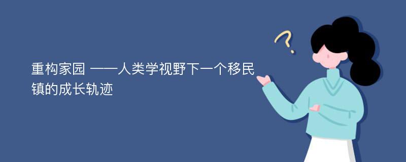 重构家园 ——人类学视野下一个移民镇的成长轨迹