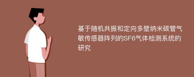 基于随机共振和定向多壁纳米碳管气敏传感器阵列的SF6气体检测系统的研究