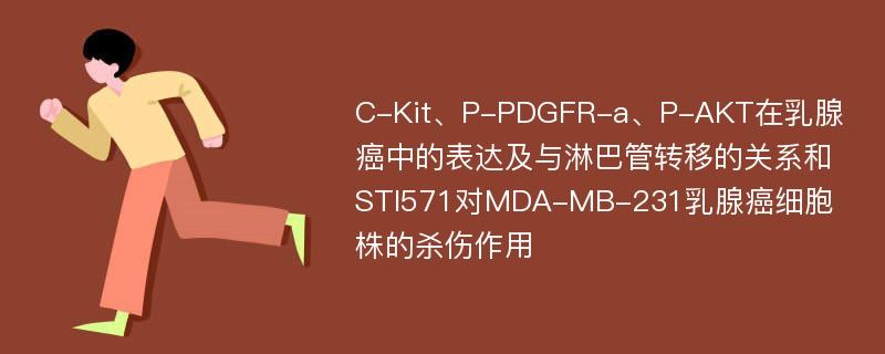 C-Kit、P-PDGFR-a、P-AKT在乳腺癌中的表达及与淋巴管转移的关系和STI571对MDA-MB-231乳腺癌细胞株的杀伤作用